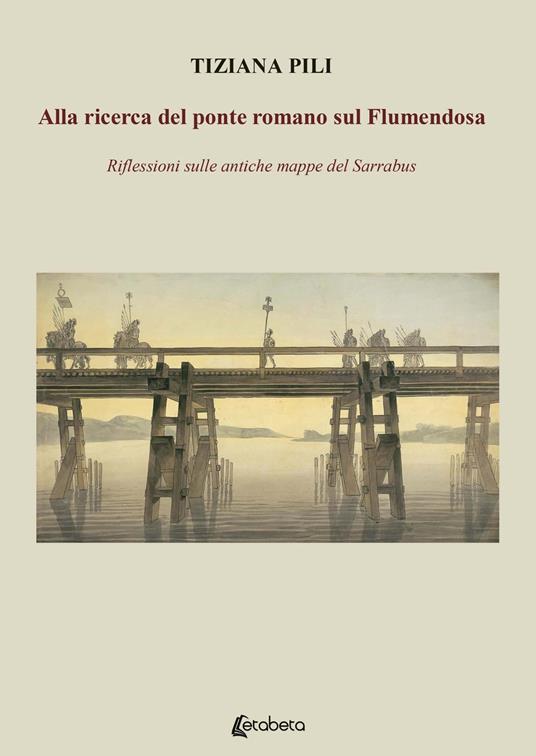 Alla ricerca del ponte romano sul Flumendosa. Riflessioni sulle antiche mappe del Sarrabus - Tiziana Pili - copertina