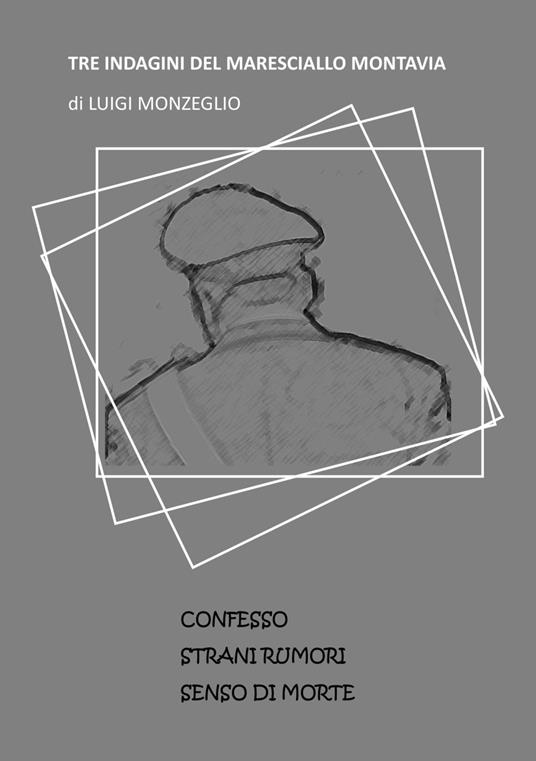 Tre indagini del Maresciallo Montavia: Confesso-Strani rumori-Senso di morte - Luigi Monzeglio - copertina