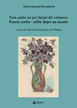 Non canto no per farmi dir virtuosa. Poesie scelte. Edite dopo un secolo