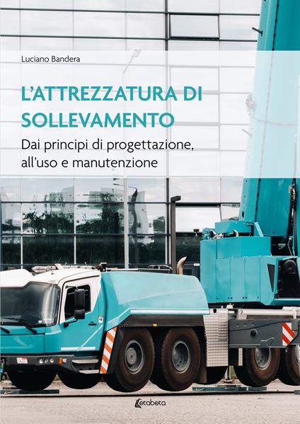 L'attrezzatura di sollevamento. Dai principi di progettazione all'uso e manutenzione - Luciano Bandera - copertina