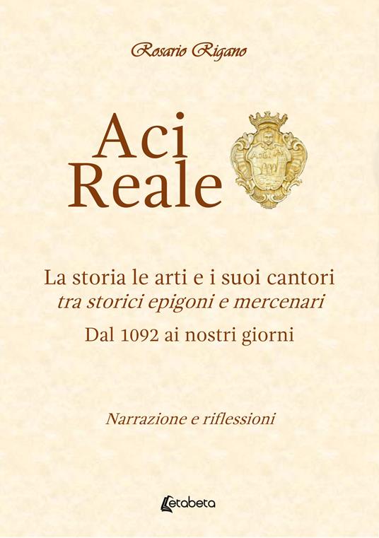 Acireale. La storia le arti e i suoi cantori. Tra storici epigoni e mercenari. Dal 1092 ai giorni nostri - Rosario Rigano - copertina