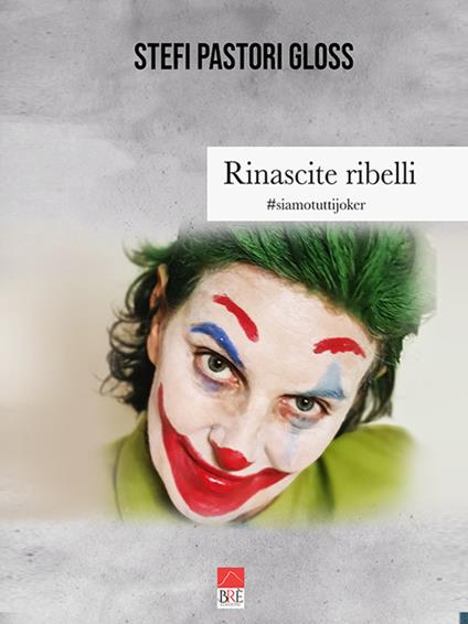 Rinascite ribelli. #siamotuttijoker - Stefi Pastori Gloss - copertina