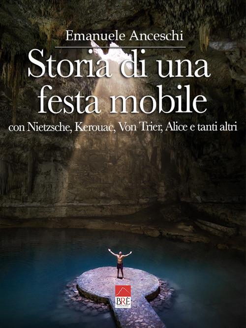 Storia di una festa mobile. Con Nietzsche, Kerouac, Von Trier, Alice e tanti altri - Emanuele Anceschi - copertina
