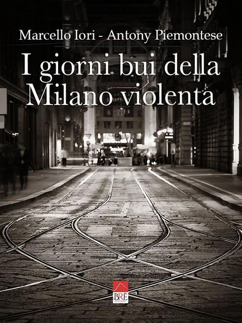 I giorni bui della Milano violenta. Ediz. integrale - Marcello Iori,Antony Piemontese - copertina
