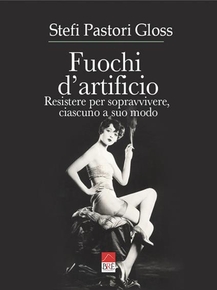 Fuochi d'artificio. Resistere per sopravvivere, ciascuno a suo modo - Stefi Pastori Gloss - copertina