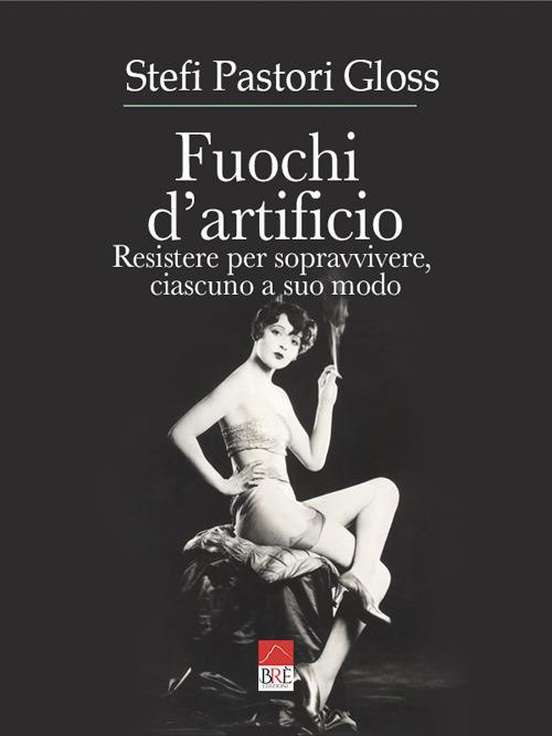 Fuochi d'artificio. Resistere per sopravvivere, ciascuno a suo modo - Stefi Pastori Gloss - copertina