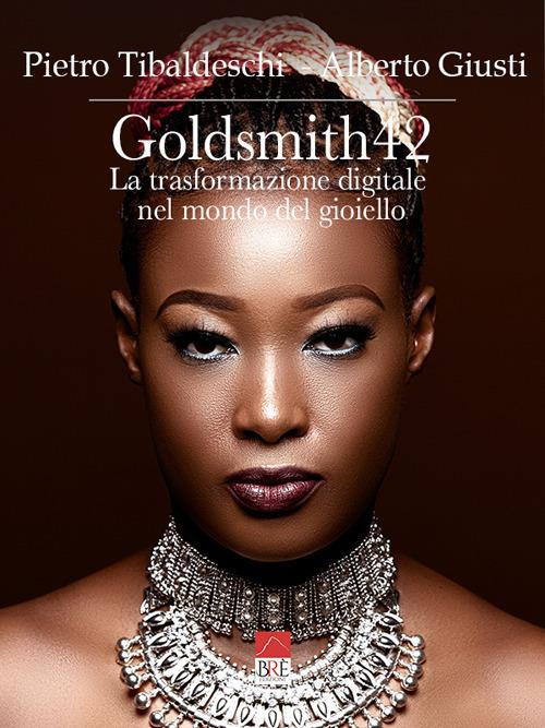 Goldsmith42. La trasformazione digitale nel mondo del gioiello. Ediz. illustrata - Pietro Tibaldeschi,Alberto Giusti - copertina
