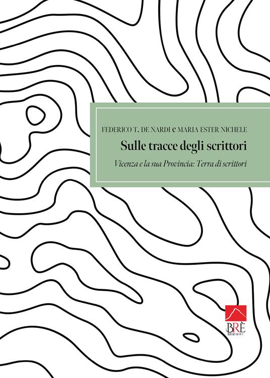 Sulle tracce degli scrittori. Vicenza e la sua provincia. Terra di scrittori: Guida turistico - letteraria, tra verità e leggenda, con foto e indirizzi dei luoghi. Ediz. illustrata - Federico T. De Nardi,Maria Ester Nichele - copertina