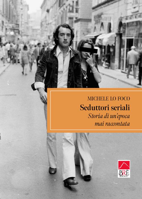 Seduttori seriali. Storia di un'epoca mai raccontata - Michele Lo Foco - copertina