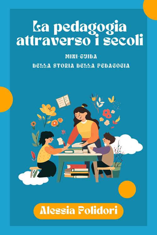 La pedagogia attraverso i secoli. Mini-guida della storia della pedagogia - Alessia Polidori - ebook