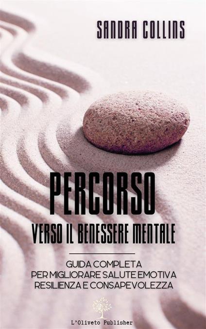Percorso verso il benessere mentale. Guida completa per migliorare salute emotiva, resilienza e consapevolezza - Sandra Collins - ebook