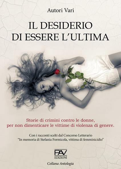 Il desiderio di essere l'ultima. Storie di crimini contro le donne, per non dimenticare le vittime di violenza di genere. - copertina