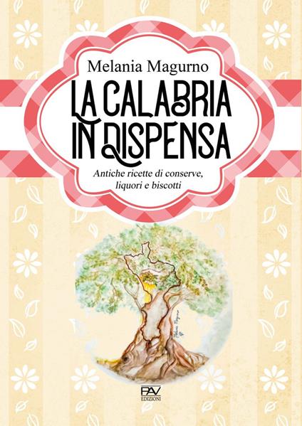 La Calabria in dispensa. Antiche ricette di conserve, liquori e biscotti - Melania Magurno - copertina
