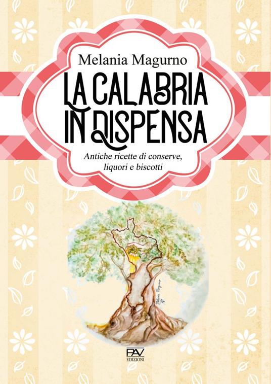 La Calabria in dispensa. Antiche ricette di conserve, liquori e biscotti - Melania Magurno - copertina