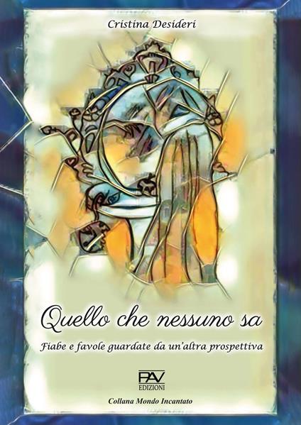 Quello che nessuno sa. Fiabe e favole guardate da un'altra prospettiva - Cristina Desideri - copertina