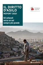 Il diritto d'asilo. Report 2021. Gli ostacoli verso un noi sempre più grande