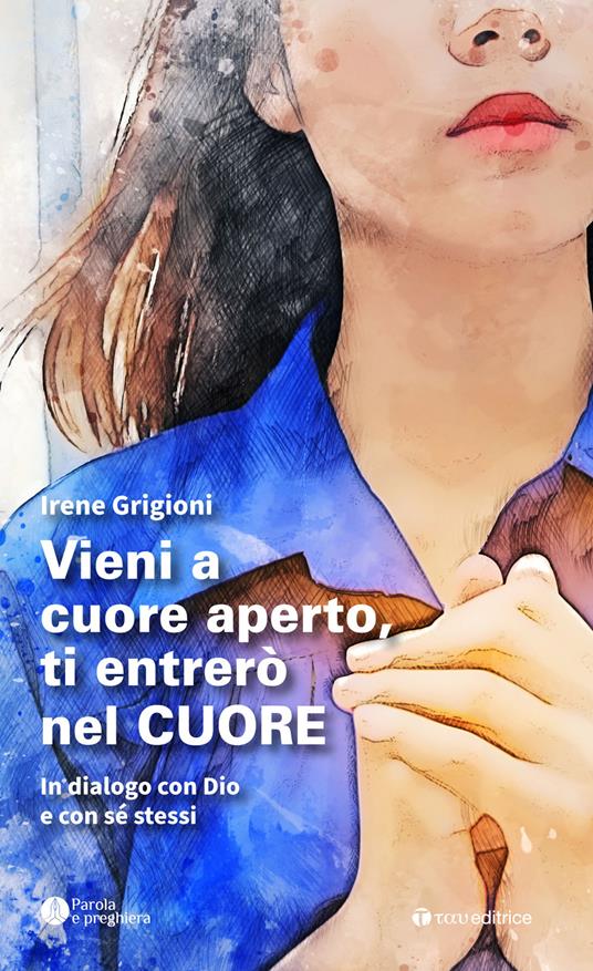 Vieni a cuore aperto, ti entrerò nel cuore. In dialogo con Dio e con sé stessi - Irene Grigioni - copertina