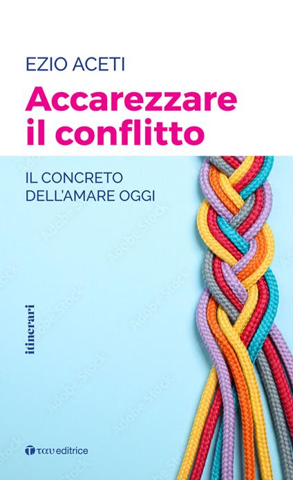 Accarezzare il conflitto. Il concreto dell'amare oggi - Ezio Aceti - copertina