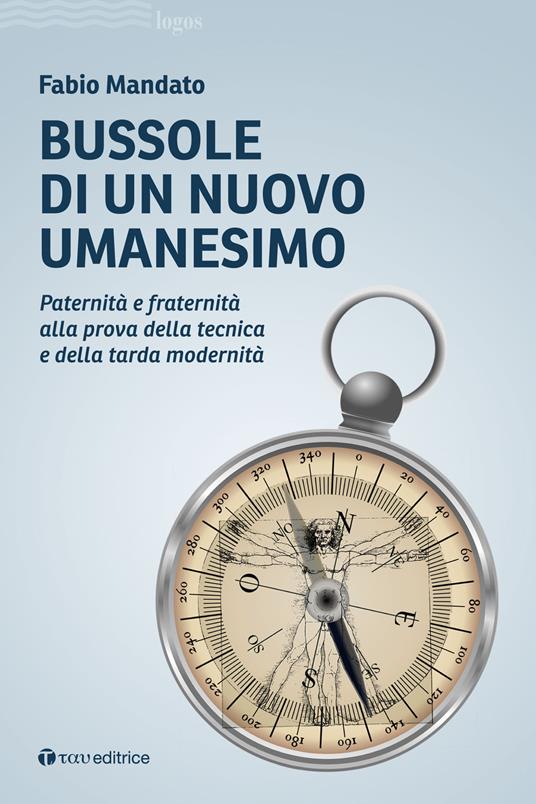 Bussole di un nuovo umanesimo. Paternità e fraternità alla prova della tecnica e della tarda modernità - Fabio Mandato - copertina