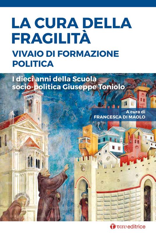 La cura della fragilità. Vivaio di formazione politica. I dieci anni della Scuola socio-politica Giuseppe Toniolo - copertina