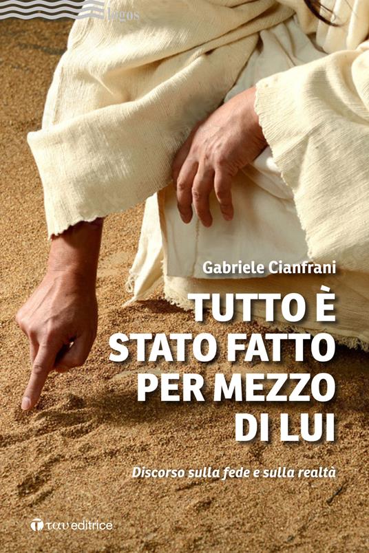 Tutto è stato fatto per mezzo di Lui. Discorso sulla fede e sulla realtà - Gabriele Cianfrani - copertina