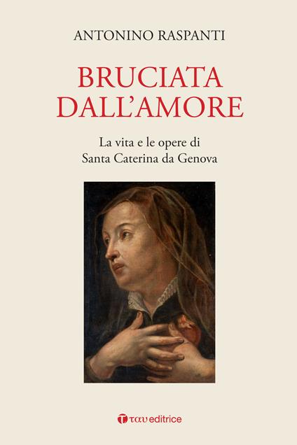 Bruciata dall'amore. La vita e le opere di Santa Caterina da Genova - copertina