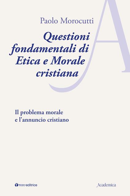 Questioni fondamentali di etica e morale cristiana. Il problema morale e l’annuncio cristiano - Paolo Morocutti - copertina
