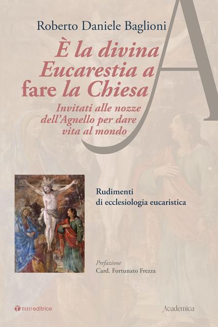 È la divina eucarestia a fare la chiesa. Invitati alle nozze dell'agnello per dare vita al mondo. Rudimenti di ecclesiologia eucaristica - Roberto Daniele Baglioni - copertina