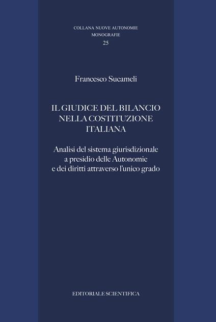 Il giudice del bilancio nella Costituzione italiana. Analisi del sistema giurisdizionale a presidio delle Autonomie e dei diritti attraverso l'unico grado - Francesco Sucameli - copertina