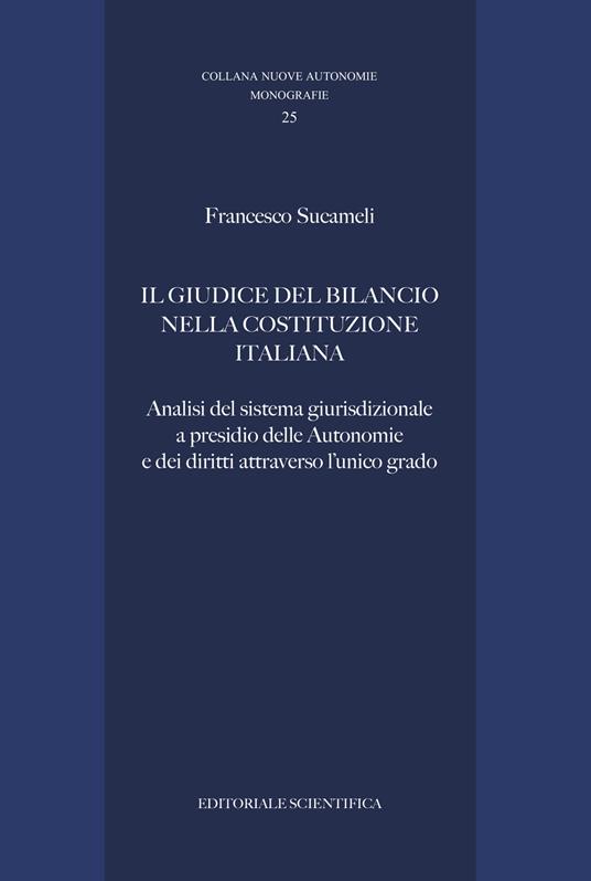 Il giudice del bilancio nella Costituzione italiana. Analisi del sistema giurisdizionale a presidio delle Autonomie e dei diritti attraverso l'unico grado - Francesco Sucameli - copertina