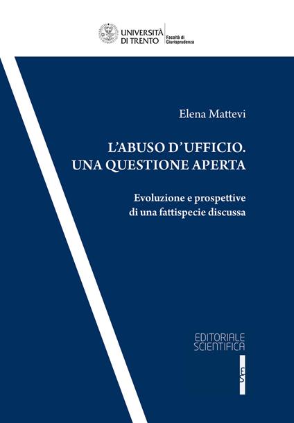 L' abuso d'ufficio. Una questione aperta. Evoluzione e prospettive di una fattispecie discussa - Elena Mattevi - copertina