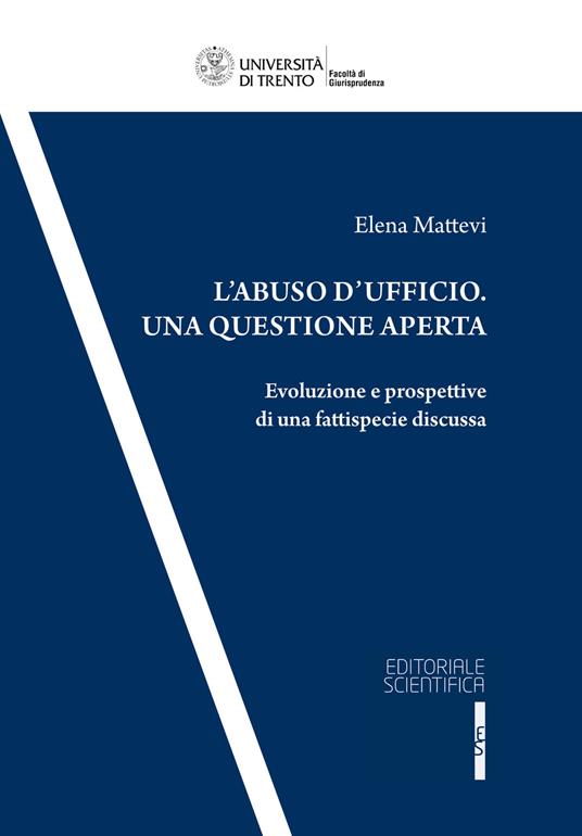 L' abuso d'ufficio. Una questione aperta. Evoluzione e prospettive di una fattispecie discussa - Elena Mattevi - copertina