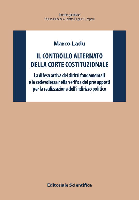 Il controllo alternato della Corte Costituzionale. La difesa attiva dei diritti fondamentali e la cedevolezza nella verifica dei presupposti per la realizzazione dell'indirizzo politico - Marco Ladu - copertina