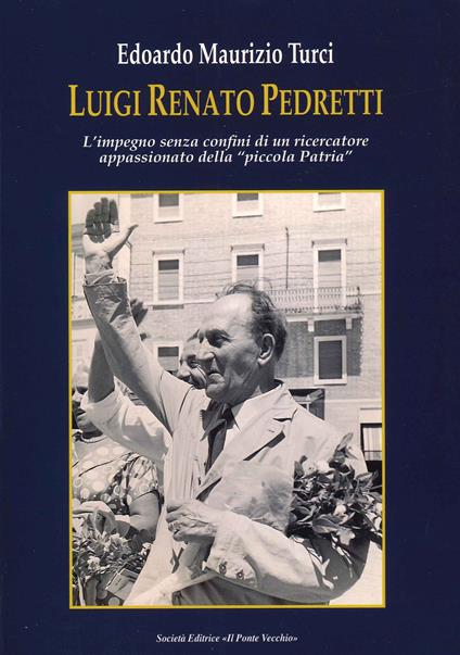Luigi Renato Pedretti. L'impegno senza confini di un ricercatore appassionato della «piccola Patria» - Edoardo Maurizio Turci - copertina
