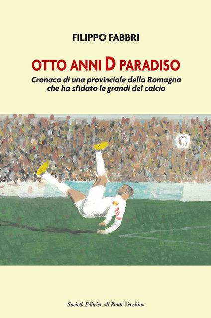 Otto anni D paradiso. Cronaca di una provinciale della Romagna che ha sfidato le grandi del calcio - Filippo Fabbri - copertina