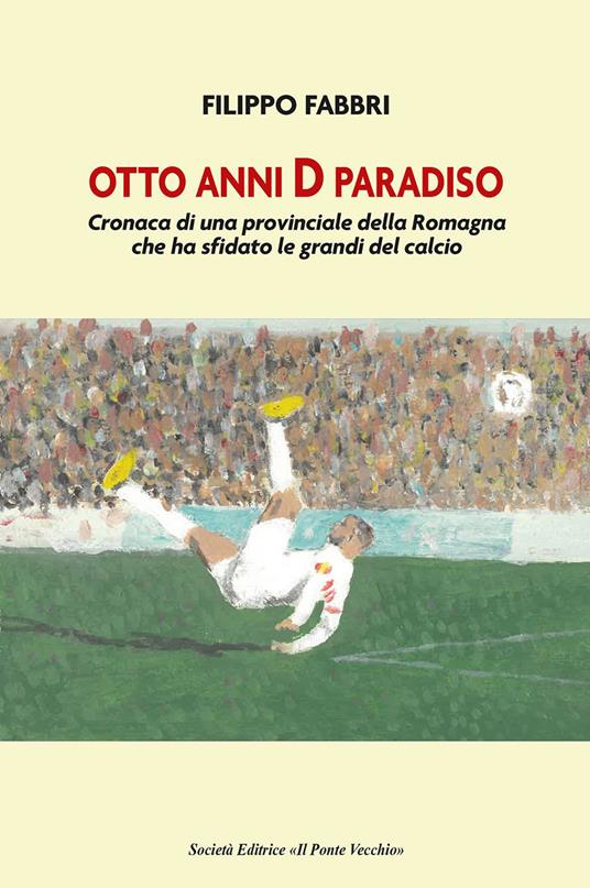 Otto anni D paradiso. Cronaca di una provinciale della Romagna che ha sfidato le grandi del calcio - Filippo Fabbri - copertina
