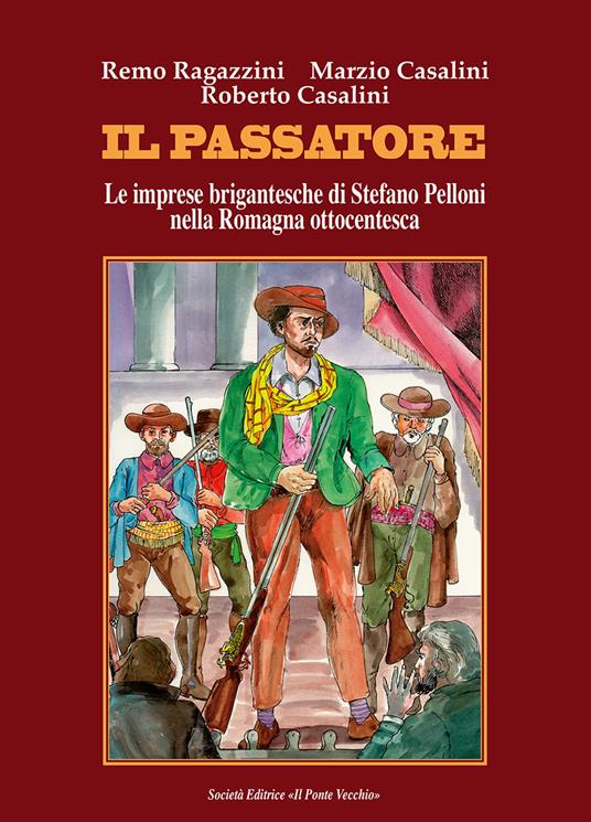 Il passatore. Le imprese brigantesche di Stefano Pelloni nella Romagna ottocentesca - Remo Ragazzini,Roberto Casalini,Marzio Casalini - copertina