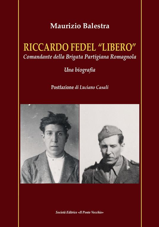 Riccardo Fedel «Libero». Comandante della Brigata Partigiana Romagnola. Una biografia - Maurizio Balestra - copertina