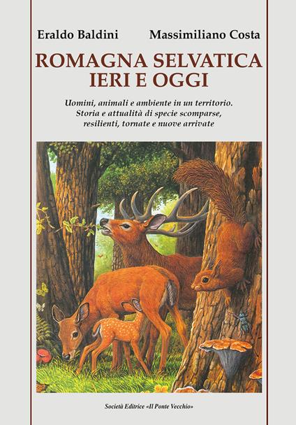 Romagna selvatica ieri e oggi. Uomini, animali e ambiente in un territorio. Storia e attualità di specie scomparse, resilienti, tornate e nuove arrivate - Eraldo Baldini,Massimiliano Costa - copertina
