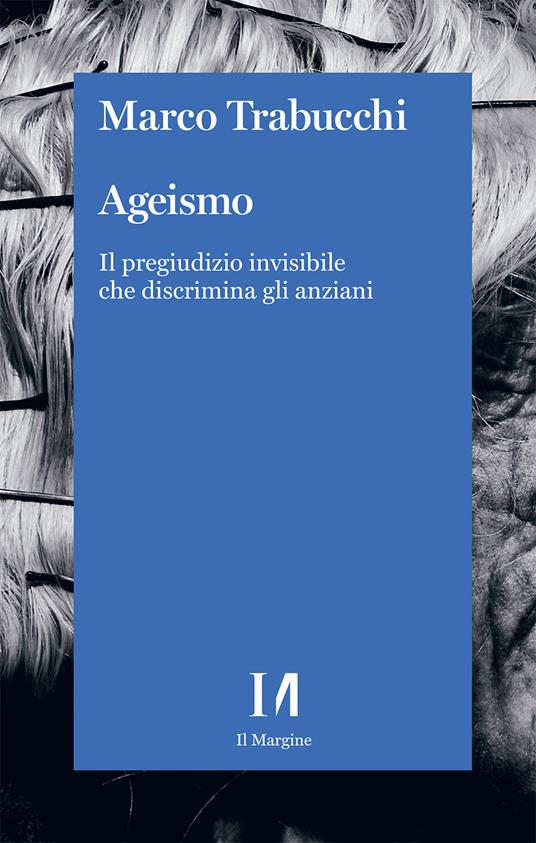 Ageismo. Il pregiudizio invisibile che discrimina gli anziani - Marco Trabucchi - copertina