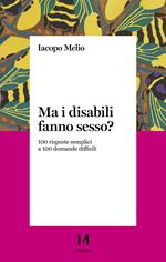Ma i disabili fanno sesso? 100 risposte semplici a 100 domande difficili