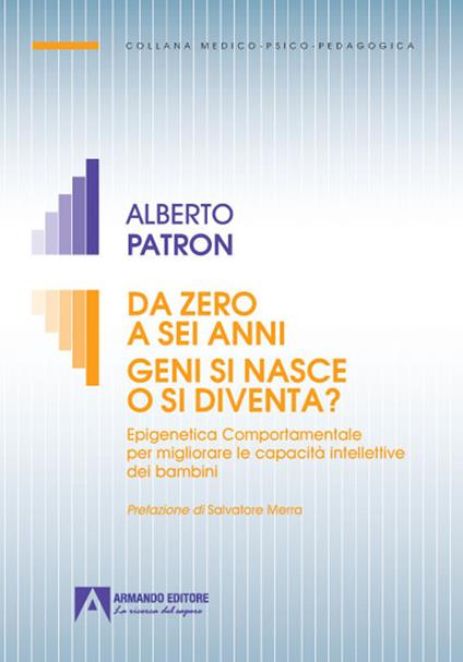 Da zero a sei anni. Geni si nasce o si diventa? Epigenetica comportamentale per migliorare le capacità intellettive dei bambini - Alberto Patron - copertina