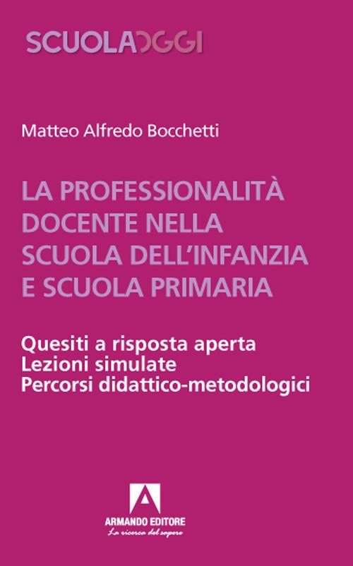 La professionalità docente nella scuola dell'infanzia e scuola primaria. Quesiti a risposta aperta. Lezioni simulate. Percorsi didattico-metodologici - Matteo Alfredo Bocchetti - copertina