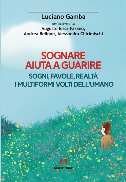 Sognare aiuta a guarire. Sogni, favole, realtà. I multiformi volti dell'umano - Luciano Gamba,Fasano Augusto Iossa,Andrea Bellone - copertina