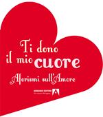 Ti dono il mio cuore. Aforismi sull'amore