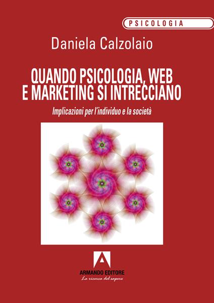 Quando psicologia, web e marketing si intrecciano. Implicazioni per l'individuo e la società - Daniela Calzolaio - copertina