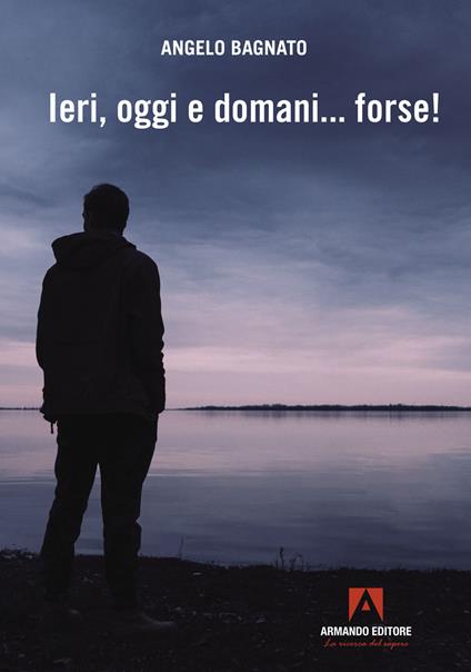 Ieri, oggi e domani... forse! - Angelo Bagnato - copertina