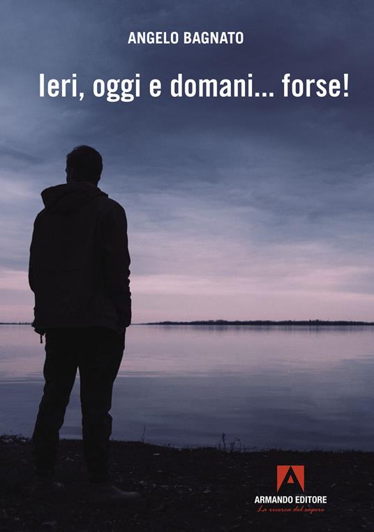 Ieri, oggi e domani... forse! - Angelo Bagnato - copertina