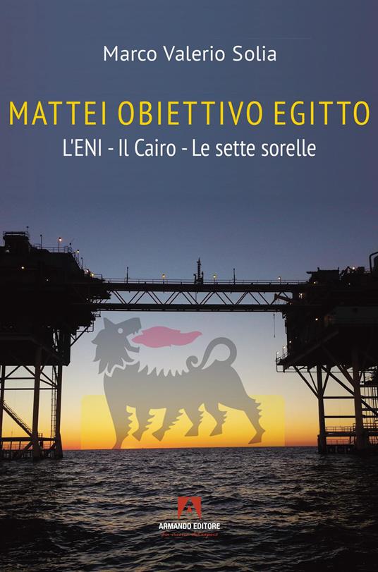 Mattei, obiettivo Egitto. L’ENI – Il Cairo – Le sette sorelle - Marco Valerio Solia - copertina