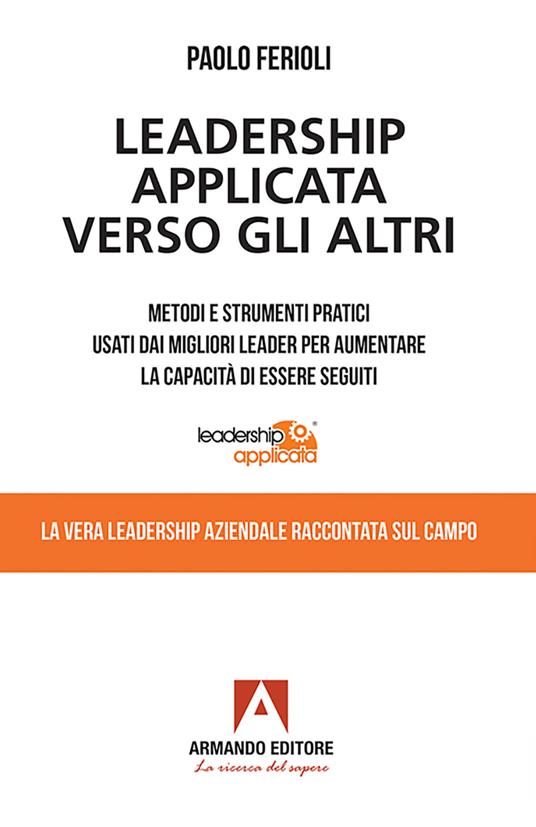 Leadership applicata verso gli altri. Metodi e strumenti pratici usati dai migliori leader per aumentare la capacità di essere seguiti - Paolo Ferioli - ebook